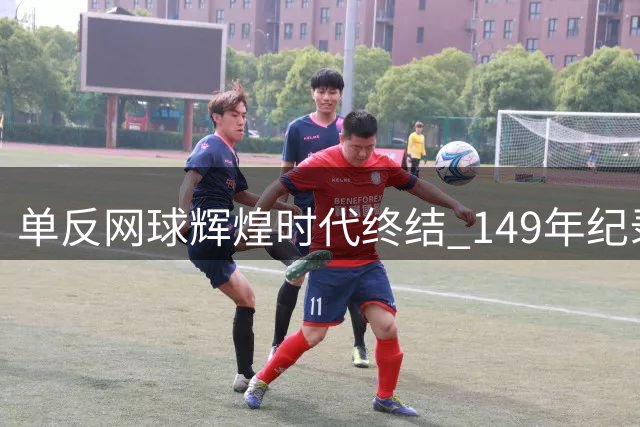 单反网球辉煌时代终结 149年纪录告破