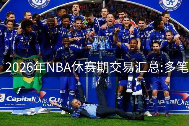 2026年NBA休赛期交易汇总:多笔史诗级球星互换
